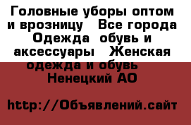 Головные уборы оптом и врозницу - Все города Одежда, обувь и аксессуары » Женская одежда и обувь   . Ненецкий АО